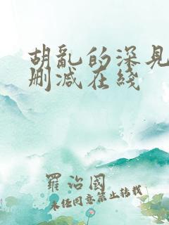 胡乱的深见君无删减在线