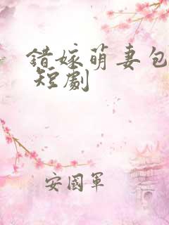 错嫁萌妻包甜的 短剧
