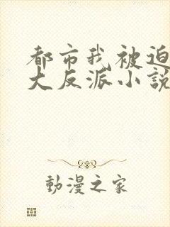 都市我被迫当上大反派小说免费阅读