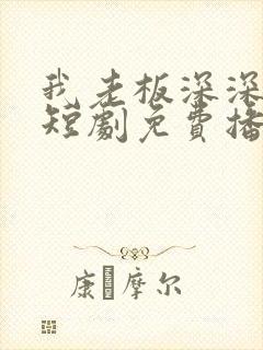 我老板深深溺爱短剧免费播放全集