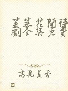 芙蓉花开待君短剧全集免费观看