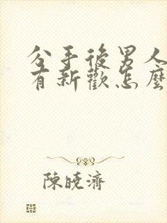 分手后男人马上有新欢怎么挽回