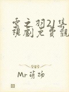 云之羽21集电视剧免费观看完整版