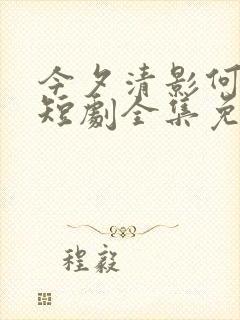 今夕清影何处寻短剧全集免费观看