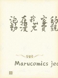 泡在我家的辣妹动漫免费观看完整版