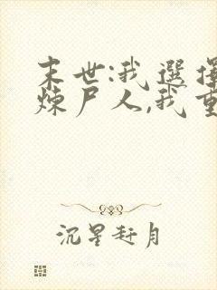 末世:我选择当炼尸人,我重生了