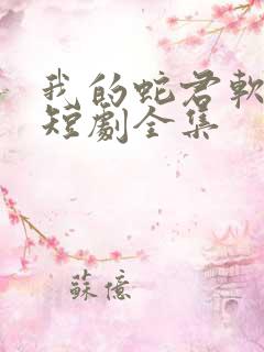 我的蛇君软又妖短剧全集