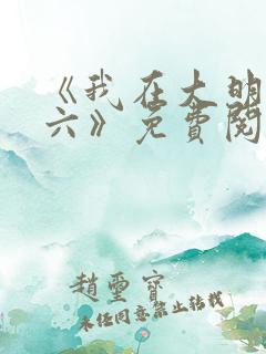 《我在大明当老六》免费阅读