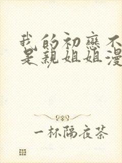 我的初恋不可能是亲姐姐漫画