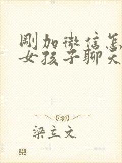 刚加微信怎么跟女孩子聊天