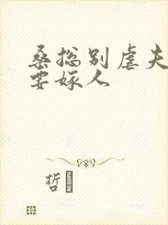 桑总别虐夫人她要嫁人