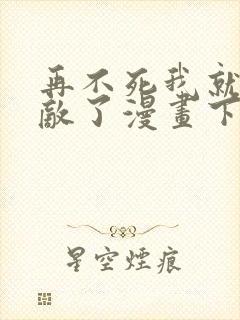 再不死我就真无敌了漫画下拉式