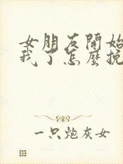 女朋友开始反感我了怎么挽回