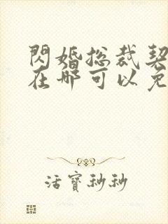 闪婚总裁契约妻在哪可以免费