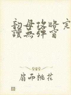 韵母攻略完整阅读无弹窗