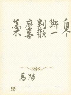 怎么判断自己喜不喜欢一个人