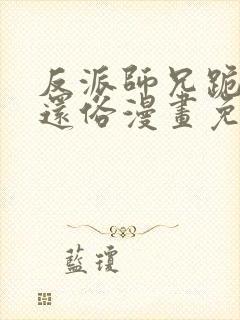 反派师兄跪求我还俗漫画免费下拉式