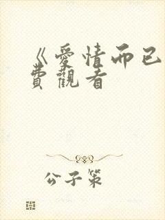 《爱情而已》免费观看