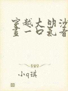 穿越大明沙雕动画一口气看完