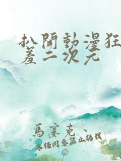 扒开动漫狂揉羞羞二次元