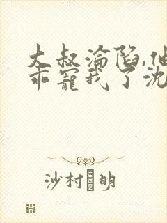 大叔沦陷,他乖乖宠我了沈度免费