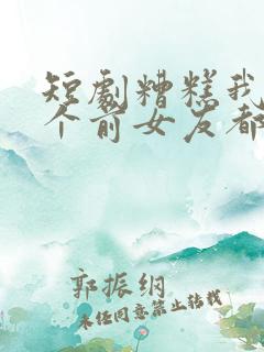 短剧糟糕我99个前女友都重生了在线观看