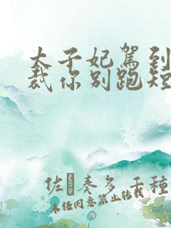 太子妃驾到,总裁你别跑短剧全集免费看