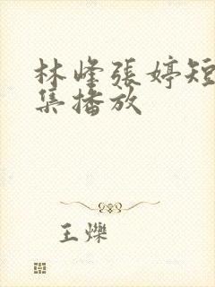 林峰张婷短剧全集播放