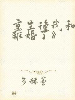 重生后我和渣男离婚了》