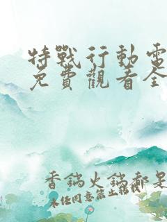 特战行动电视剧免费观看全集完整版