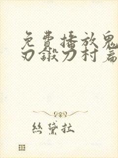 免费播放鬼灭之刃锻刀村篇