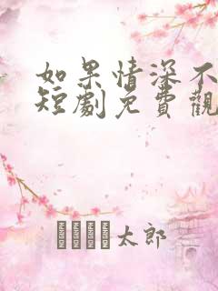 如果情深不可说短剧免费观看全集