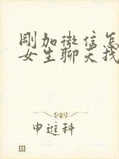 刚加微信怎么跟女生聊天找话题