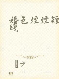 婚色烟烟短剧在线