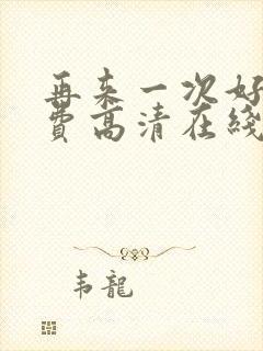 再来一次好吗免费高清在线观看全集动漫