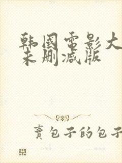 韩国电影大尺度未删减版