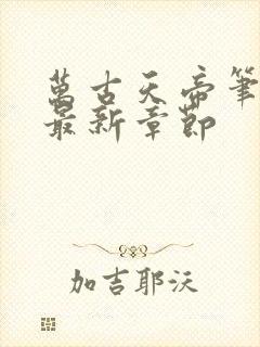 万古天帝笔趣阁最新章节