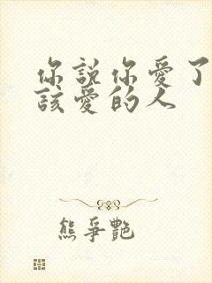 你说你爱了不爱该爱的人