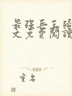 最强兵王归来全文免费阅读