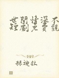 世间情深不过爱短剧免费观看