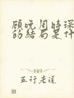 顾晚周时琛最后的结局是什么