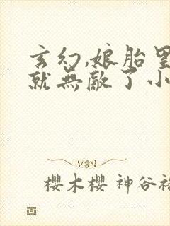 玄幻,娘胎里我就无敌了小说