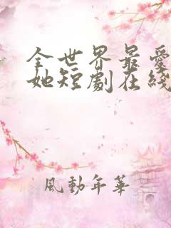 全世界最爱我的她短剧在线观看