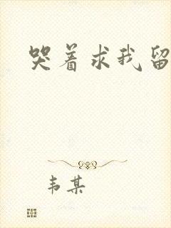 哭着求我留下来