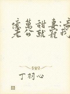 亿万甜妻:帝少老公就宠我