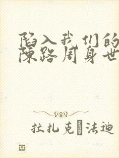 陷入我们的热恋陈路周身世