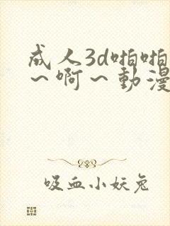 成人3d啪啪嗯～啊～动漫