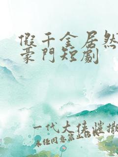 假千金居然是真豪门短剧