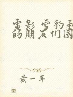 电影 雪豹和她的朋友们国语版免费看全集