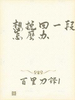 想挽回一段感情怎么办